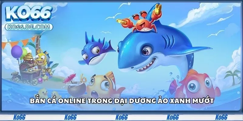 Ko66 8 Bắn cá online trong đại dương ảo xanh mướt